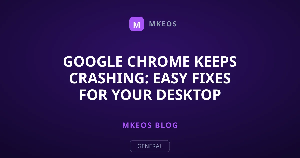Google Chrome Keeps Crashing: Easy Fixes for Your Desktop